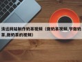 靖江清远网站制作奶茶视频（做奶茶视频,学做奶茶,做奶茶的视频）