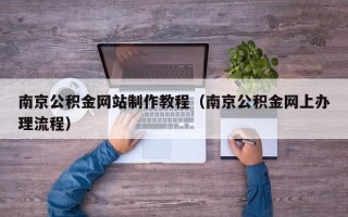 靖江南京公积金网站制作教程（南京公积金网上办理流程）