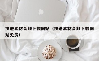 靖江快进素材音频下载网站（快进素材音频下载网站免费）