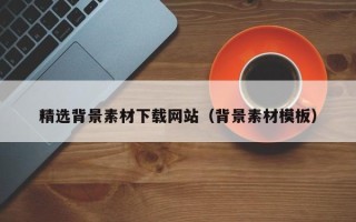 靖江精选背景素材下载网站（背景素材模板）