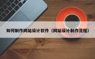靖江如何制作网站设计软件（网站设计制作流程）
