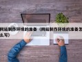 靖江网站制作环境的准备（网站制作环境的准备怎么写）