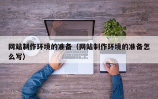 靖江网站制作环境的准备（网站制作环境的准备怎么写）