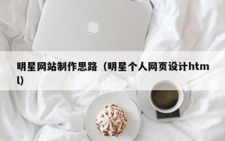 靖江明星网站制作思路（明星个人网页设计html）