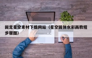 靖江固定星空素材下载网站（星空固体水彩画教程步骤图）